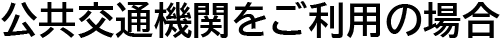 公共交通機関をご利用の場合