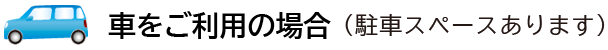 車をご利用の場合（駐車スペースあります）